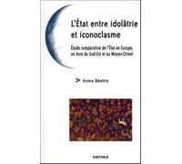L'etat Entre Idolâtrie Et Iconoclasme - Etude Comparative De L'etat En Europe, En Asie Du Sud-Est Et Au Moyen-Orient