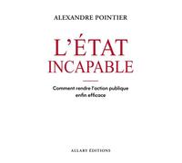 L'État incapable - Comment rendre l'action publique enfin efficace ? - Alexandre Pointier - Allary Eds - broché - Essai