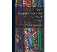 L'état Indépendant Du Congo: Historique, Géographie Physique, Ethnographie, Situation Économique, Organisation Politique
