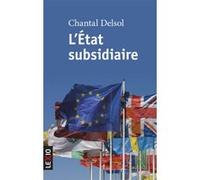 L'état Subsidiaire - Ingérence Et Non-Ingérence De L'etat : Le Principe De Subsidiarité Aux Fondements De L'histoire Européenne