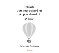 L'éternité C'est pour aujourd'hui ou pour demain ? 2e édition - Jean-Noël Contensou - Edilivre-Aparis - broché - Essai