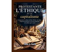 L'éthique protestante et le capitalisme: Comprendre la thèse de Max Weber, les idées religieuses derrière le travail moderne, et le débat qui a suivi