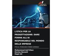 L'ETICA PER LA PROGETTAZIONE: DARE FORMA ALL'AI RESPONSABILE NEL MONDO DELLE IMPRESE: ETICA AI, TECNOLOGIA E MONDO AZIENDALE