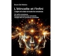 L'étincelle et l'Infini. L'origine et la raison de toutes les consciences: Où naît la conscience. Pourquoi sommes-nous conscients. Voyage dans la conscience universelle.