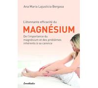 L'étonnance efficacité du Magnésium - De l'importance du magnésium et des problèmes inhérents à sa carence