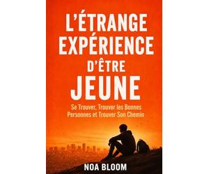 L'Étrange Expérience d'Être Jeune: Se Trouver, Trouver les Bonnes Personnes et Trouver Son Chemin