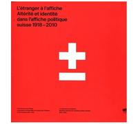 L'étranger À L'affiche - Altérité Et Identité Dans L'affiche Politique Suisse 1918-2010
