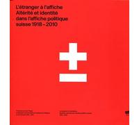 L'étranger À L'affiche - Altérité Et Identité Dans L'affiche Politique Suisse 1918-2010