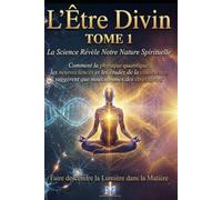 L'Être Divin Tome 1: La Science Révèle Notre Nature Spirituelle Comment la Physique Quantique, les Neurosciences et les Etudes de la Conscience suggèrent que nous sommes des Êtres Divins
