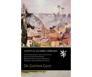 L'Etre Subconscient: Essai de Synthèse Explicative des Phénomènes Obscurs de Psychologie Normale et Anormale. Deuxième Édition, Revue