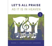 Let's All Praise As It Is In Heaven Book 1 Ten Curriculum Lessons
