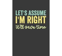 Let's Assume I'm Right It'll Save Time: funny notebook for office , coworkers, team, colleagues