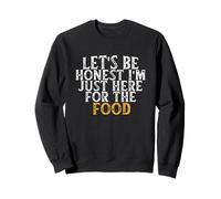 Let's Be Honest I'm Just Here for The Food Sweatshirt