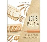 Lets BreadThe Bread Machine Cookbook for Beginners The Ultimate 100 1 NoFuss and Easy to Follow Bread Machine Recipes Guide for Your Tasty Homemade Bread The Cookbooks LabThe Cookbooks Lab (Auteur)