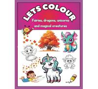 Lets Colour: Fairies, dragons, unicorns and magical creatures: Discover a magical world with this 8.5 x 11-inch, 66-page coloring book filled with ... for sparking creativity and imagination!
