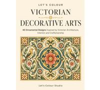 Let's Colour Victorian Decorative Arts: 40 Ornamental Designs Inspired by Victorian Architecture, Interiors and Craftsmanship