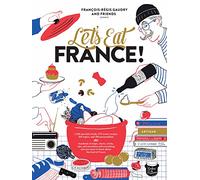 Let's Eat France!: 1,250 specialty foods, 375 iconic recipes, 350 topics, 260 personalities, plus hundreds of maps, charts, tricks, tips, and ... you want to know about the food of France