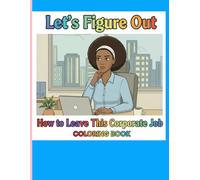 Let's Figure Out How to Leave This Corporate Job Coloring Book: Stress Relief Coloring Book for Adults