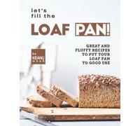 Let's Fill The Loaf Pan!: Great And Fluffy Recipes To Put Your Loaf Pan To Good Use