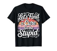 Let's Find A Cure for The Stupid Sarcasm Jokes |- T-Shirt