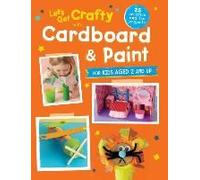 Let's Get Crafty With Cardboard And Paint: 25 Creative And Fun Projects For Kids Aged 2 And Up