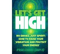 Let's Get High: No smoke, Just Spirit: How To Raise Your Vibration And Protect Your Energy