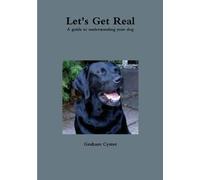 Let's Get Real A Guide To Understanding Your Dog