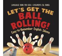 Let's Get the Ball Rolling! Easy-to-Remember English Idioms - Language Book for Kids Children's ESL Books