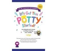 Let's Get This Potty Started! The Babyshrink's Guide To Potty Training Your Toddler