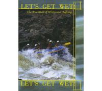 Let's Get Wet! The Essentials Of Whitewater Rafting