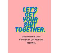 Let's Get Your Shit Together!: Customized and Customizable Lists to Help You Get Your Shit Together