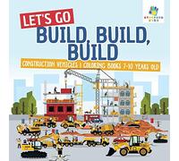 Let's Go Build, Build, Build Construction Vehicles Coloring Books 7-10 Years Old