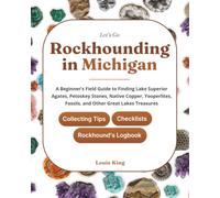 Let's Go Rockhounding in Michigan: A Beginner's Field Guide to Finding Lake Superior Agates, Petoskey Stones, Native Copper, Yooperlites, Fossils, and ... Tips, Checklists, and a Rockhound's Logbook