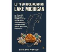 LET'S GO ROCKHOUNDING: LAKE MICHIGAN: An Essential Identification Field Manual for 50+ Must-Find Shoreline Rocks, Native Minerals, Agates, and Fossil Discoveries
