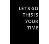 Let's Go This Is Your Time: Positive Affirmation, Motivational and Inspirational Notebook