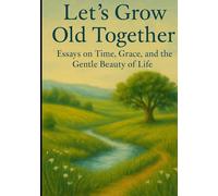 Let's Grow Old Together: Essays on Time, Grace, and the Gentle Beauty of Life