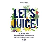 Let's juice ! 60 recettes à l'extracteur de jus ou à la centrifugeuse et toutes les associations à connaître: 60 recettes à l'extracteur de jus