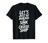 Let's Just Go Ahead and Sink That Cruise Ship - T-Shirt