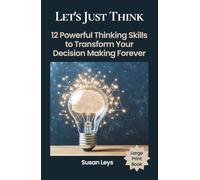 Let's Just Think: 12 Powerful Thinking Skills to Transform Your Decision Making Forever