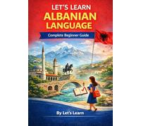 Let's Learn Albanian Language: Your Complete Beginner's Guide to Speaking, Reading, and Understanding Albanian from Day One