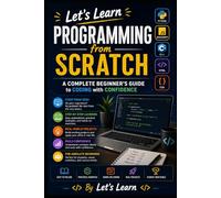 Let's Learn Programming from Scratch: A Complete Beginner’s Guide to Coding with Confidence
