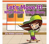Let's Move It! What Makes Things Move (For Kiddie Learners)