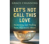 Let's Not Call This Love: Awakening and Healing From Narcissistic Abuse