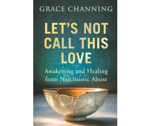 Let's Not Call This Love: Awakening and Healing From Narcissistic Abuse