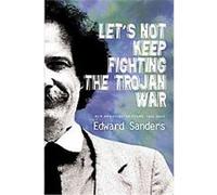 Let's Not Keep Fighting the Trojan War Edward Sanders (Auteur)