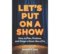 Let's Put on a Show: How to Plan, Produce, and Stage a Show Like a Pro