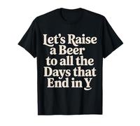 Let's Raise A Beer to All The Days That End in Y - T-Shirt
