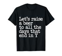 Let's Raise A Beer to All The Days That End in Y - T-Shirt