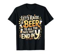 Let's Raise A Beer to All The Days That End in Y - T-Shirt