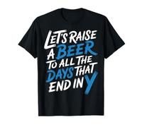 Let's Raise A Beer to All The Days That End in Y - T-Shirt
